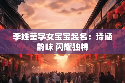 李姓莹字女宝宝起名：诗涵韵味 闪耀独特