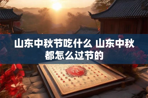 山东中秋节吃什么 山东中秋都怎么过节的 山东中秋节吃什么 山东中秋都怎么过节的