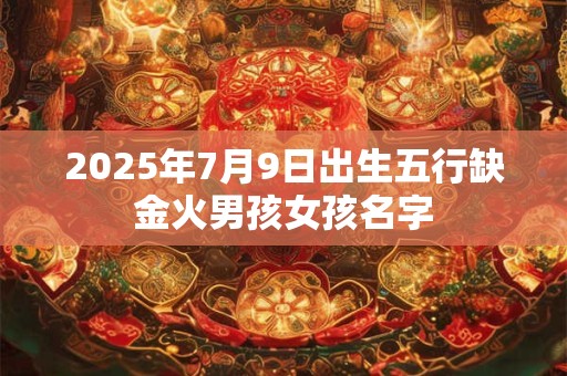 2025年7月9日出生五行缺金火男孩女孩名字