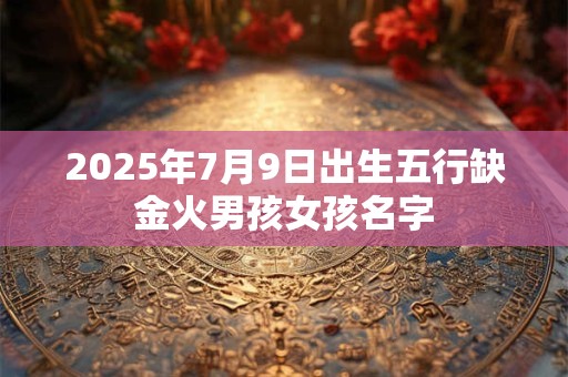 2025年7月9日出生五行缺金火男孩女孩名字
