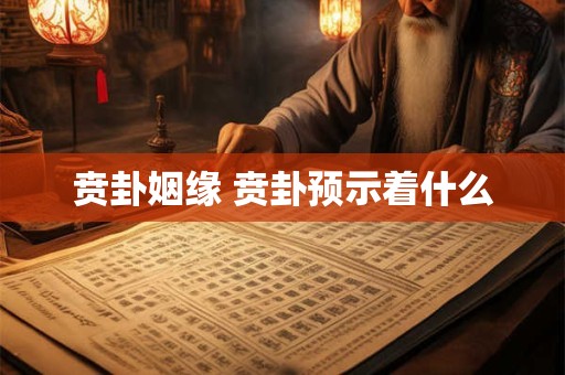 贲卦姻缘 贲卦预示着什么