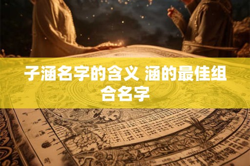 子涵名字的含义 涵的最佳组合名字