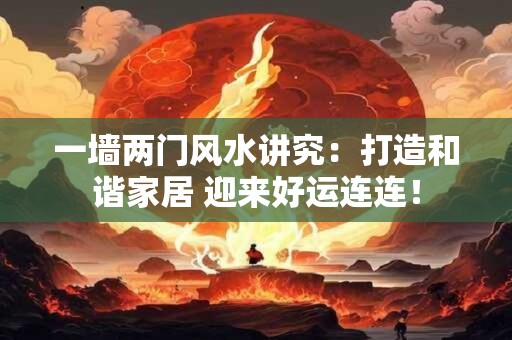 一墙两门风水讲究：打造和谐家居 迎来好运连连！
