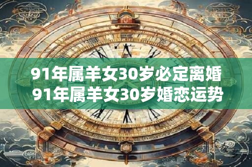 91年属羊女30岁必定离婚 91年属羊女30岁婚恋运势