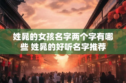 姓晁的女孩名字两个字有哪些 姓晁的好听名字推荐