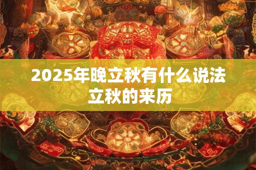 2025年晚立秋有什么说法 立秋的来历