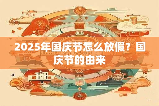 2025年国庆节怎么放假？国庆节的由来