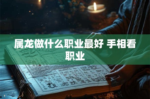 属龙做什么职业最好 手相看职业
