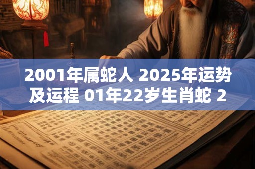 2001年属蛇人 2025年运势及运程 01年22岁生肖蛇 2025年每月运势
