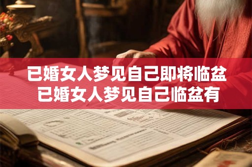 已婚女人梦见自己即将临盆 已婚女人梦见自己临盆有什么征兆
