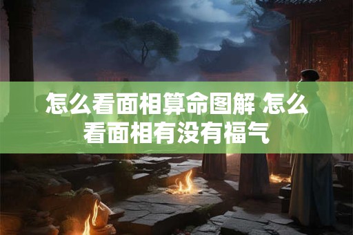 怎么看面相算命图解 怎么看面相有没有福气
