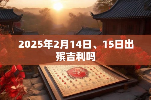 2025年2月14日、15日出殡吉利吗