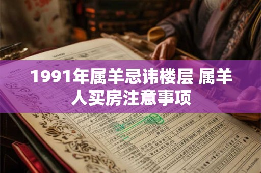 1991年属羊忌讳楼层 属羊人买房注意事项