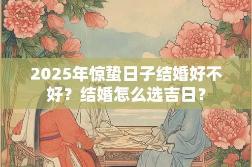 2026年惊蛰日子结婚好不好？结婚怎么选吉日？