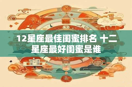 12星座最佳闺蜜排名 十二星座最好闺蜜是谁