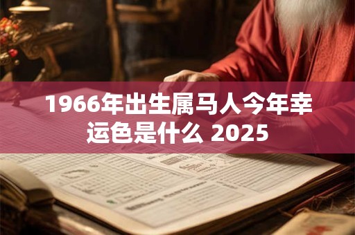 1966年出生属马人今年幸运色是什么 2025
