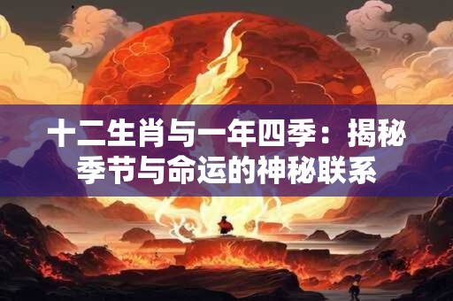 十二生肖与一年四季：揭秘季节与命运的神秘联系