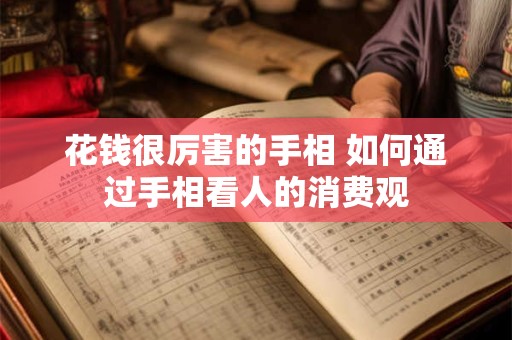 花钱很厉害的手相 如何通过手相看人的消费观
