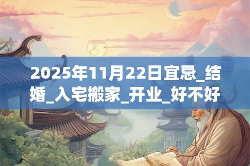 2026年11月22日宜忌_结婚_入宅搬家_开业_好不好？