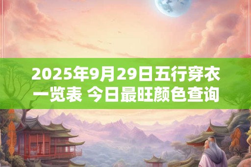 2025年9月29日五行穿衣一览表 今日最旺颜色查询