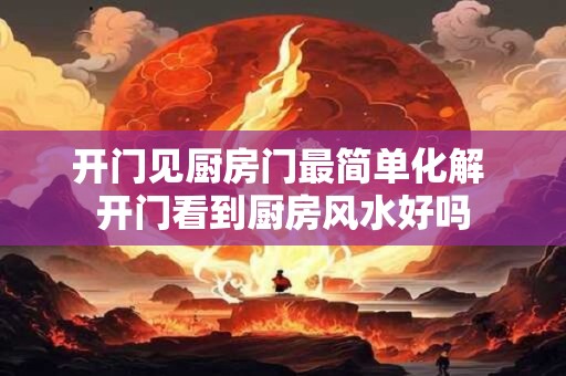 开门见厨房门最简单化解 开门看到厨房风水好吗