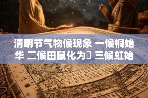 清明节气物候现象 一候桐始华 二候田鼠化为鴽 三候虹始见