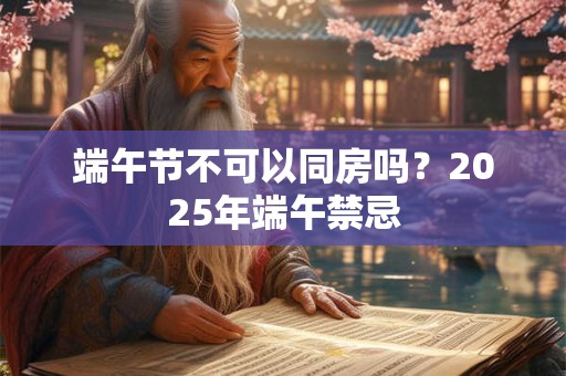 端午节不可以同房吗？2026年端午禁忌