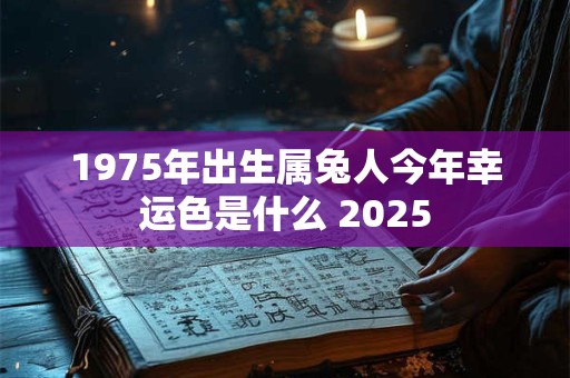 1975年出生属兔人今年幸运色是什么 2025