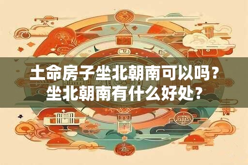 土命房子坐北朝南可以吗？坐北朝南有什么好处？