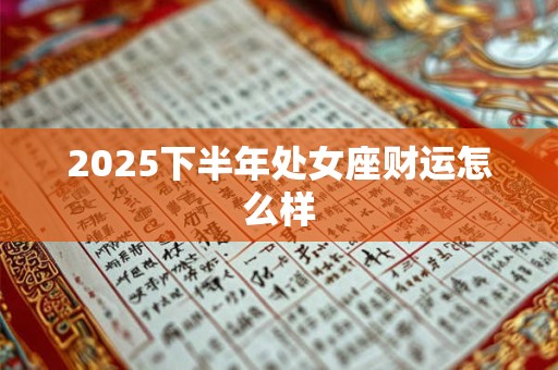 2025下半年处女座财运怎么样