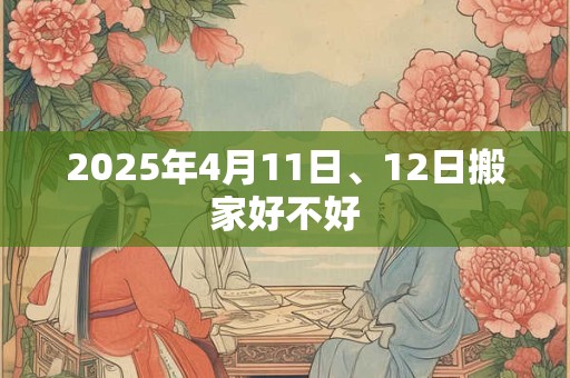 2025年4月11日、12日搬家好不好