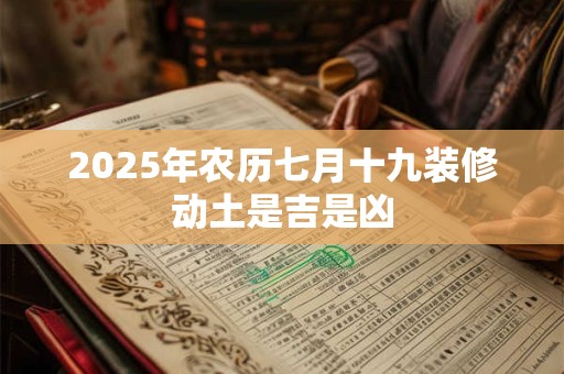 2025年农历七月十九装修动土是吉是凶