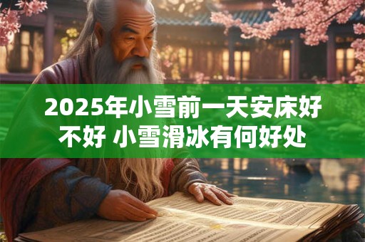 2025年小雪前一天安床好不好 小雪滑冰有何好处