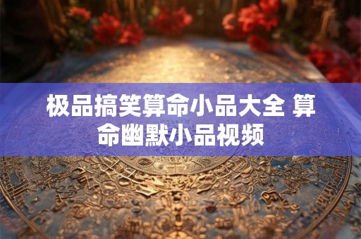 极品搞笑算命小品大全 算命幽默小品视频