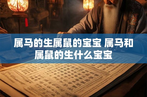 属马的生属鼠的宝宝 属马和属鼠的生什么宝宝