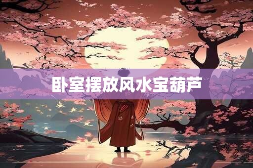 卧室摆放风水宝葫芦