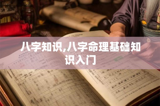 八字知识,八字命理基础知识入门