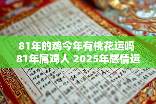 81年的鸡今年有桃花运吗 81年属鸡人 2025年感情运势