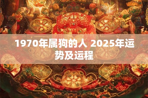 1970年属狗的人 2025年运势及运程