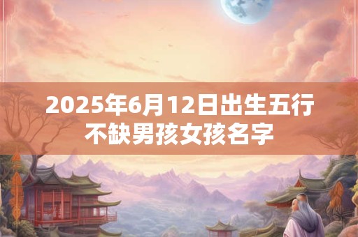 2025年6月12日出生五行不缺男孩女孩名字
