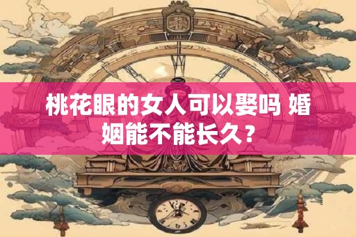 桃花眼的女人可以娶吗 婚姻能不能长久？