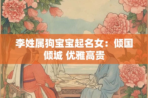 李姓属狗宝宝起名女：倾国倾城 优雅高贵
