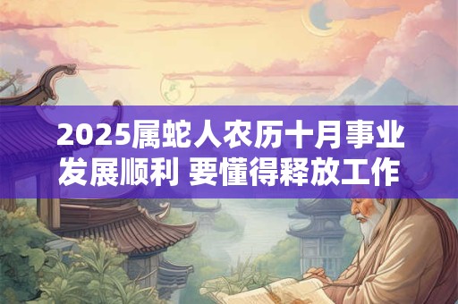 2025属蛇人农历十月事业发展顺利 要懂得释放工作压力