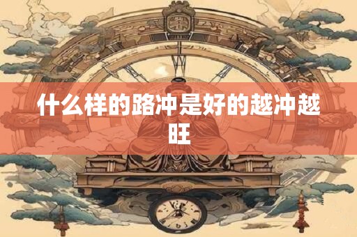 什么样的路冲是好的越冲越旺