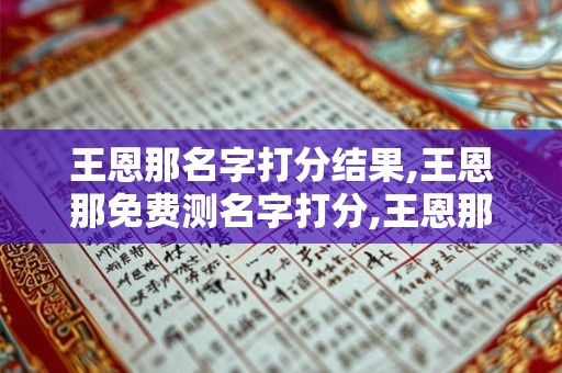 王恩那名字打分结果,王恩那免费测名字打分,王恩那周易免费测名字打分