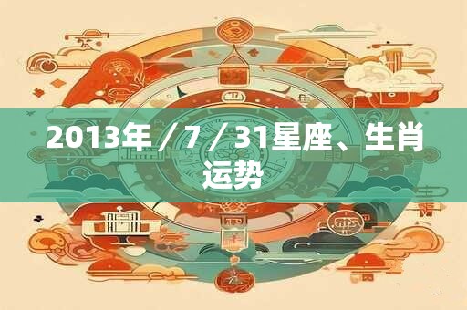 2013年／7／31星座、生肖运势