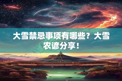 大雪禁忌事项有哪些？大雪农谚分享！