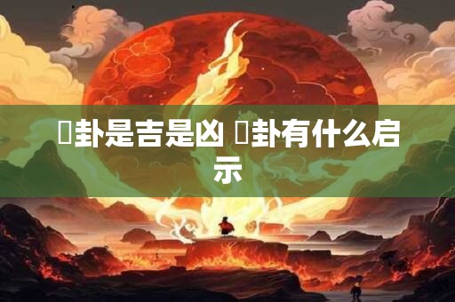 姤卦是吉是凶 姤卦有什么启示