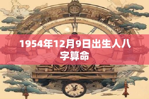 1954年12月9日出生人八字算命