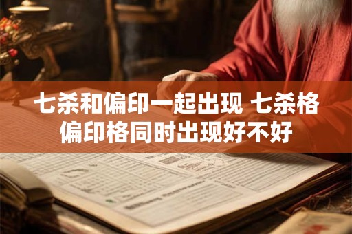 七杀和偏印一起出现 七杀格偏印格同时出现好不好
